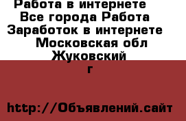 ..Работа в интернете   - Все города Работа » Заработок в интернете   . Московская обл.,Жуковский г.